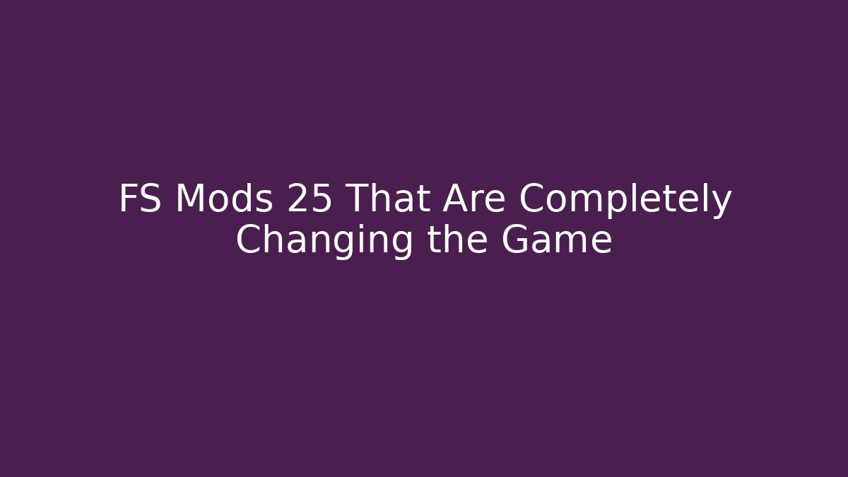 FS Mods 25 That Are Completely Changing the Game