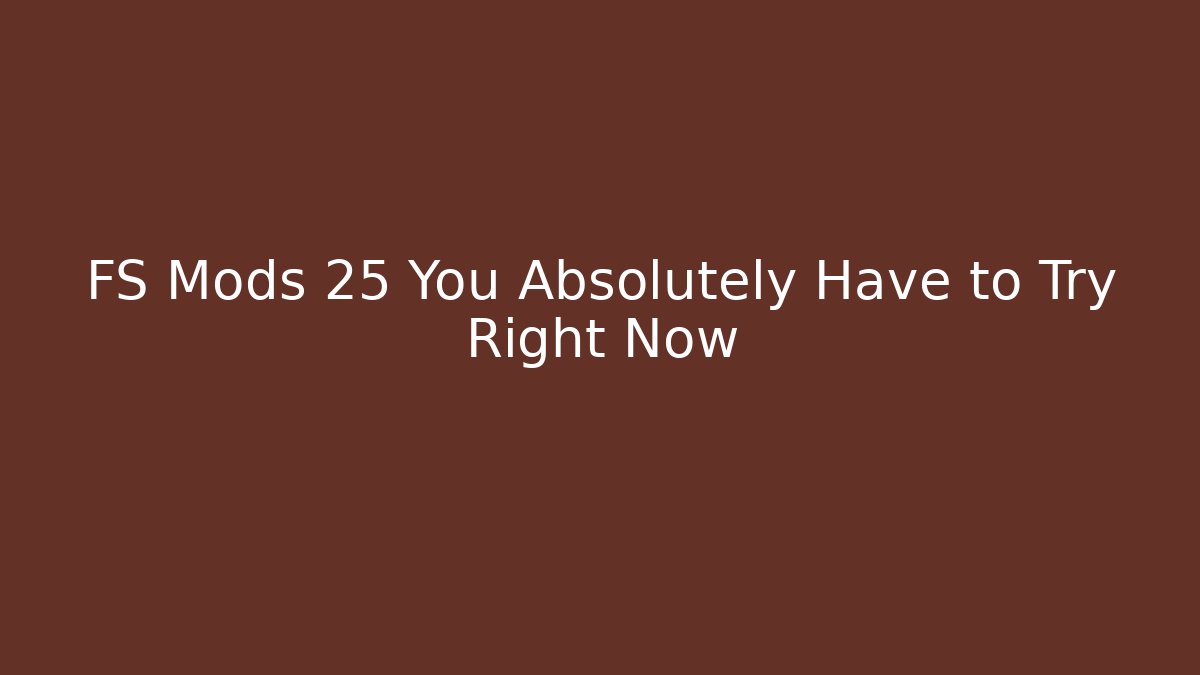 FS Mods 25 You Absolutely Have to Try Right Now