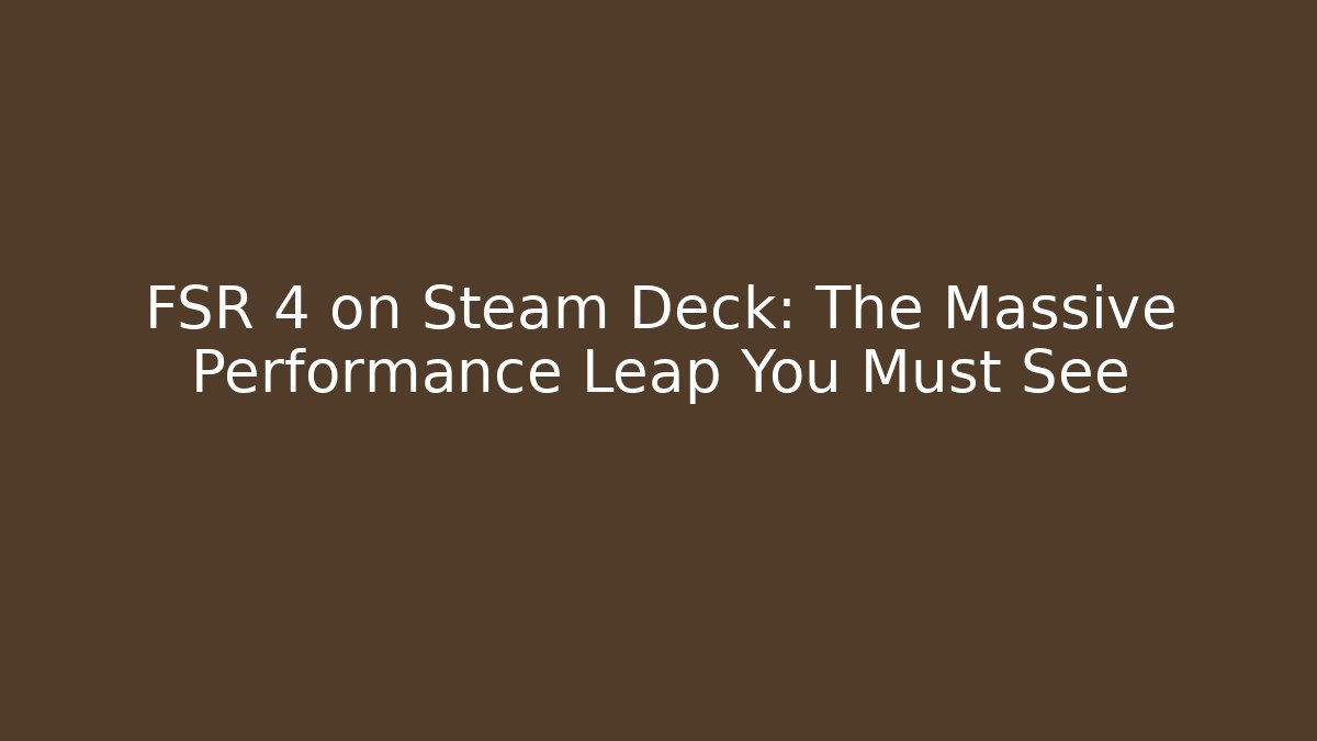 FSR 4 on Steam Deck: The Massive Performance Leap You Must See