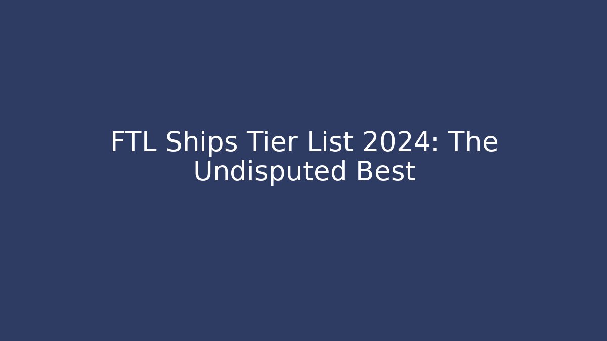 FTL Ships Tier List 2024: The Undisputed Best