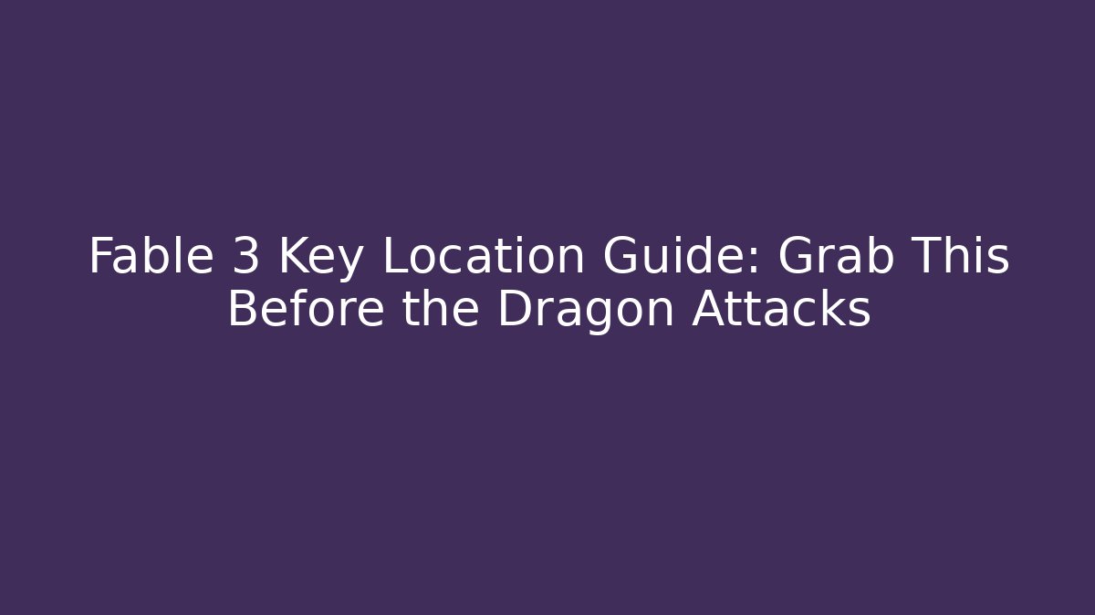 Fable 3 Key Location Guide: Grab This Before the Dragon Attacks