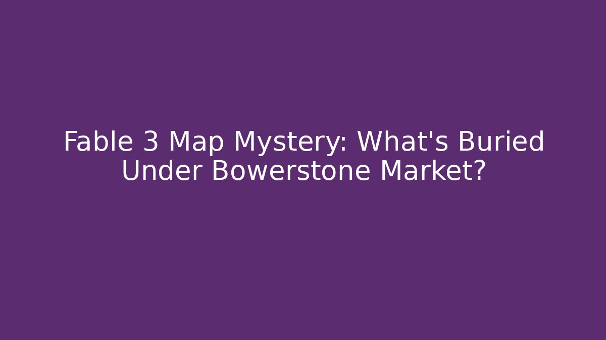Fable 3 Map Mystery: What's Buried Under Bowerstone Market?