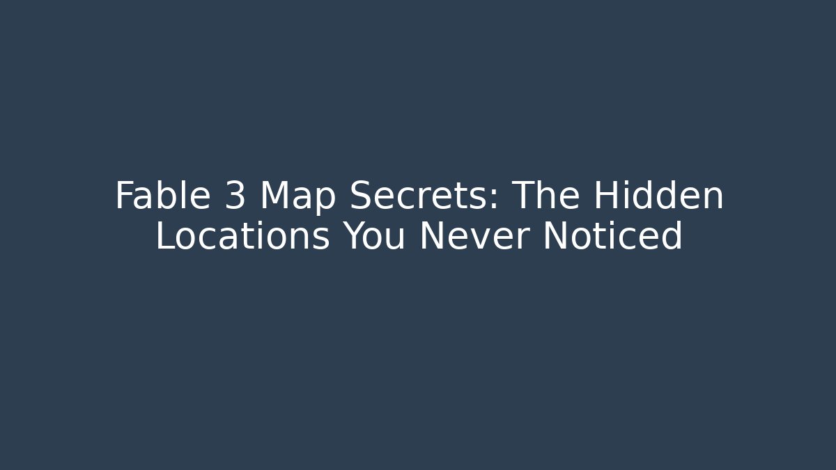 Fable 3 Map Secrets: The Hidden Locations You Never Noticed
