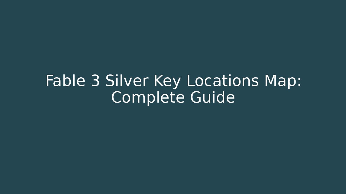 Fable 3 Silver Key Locations Map: Complete Guide