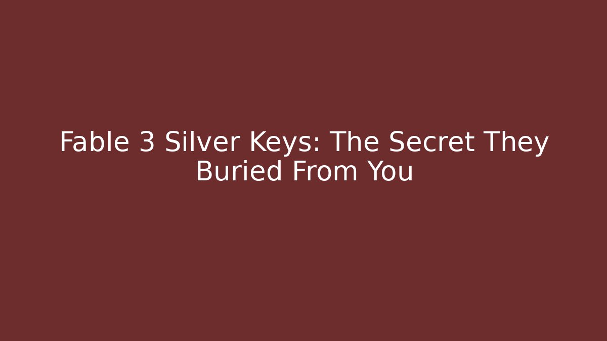 Fable 3 Silver Keys: The Secret They Buried From You