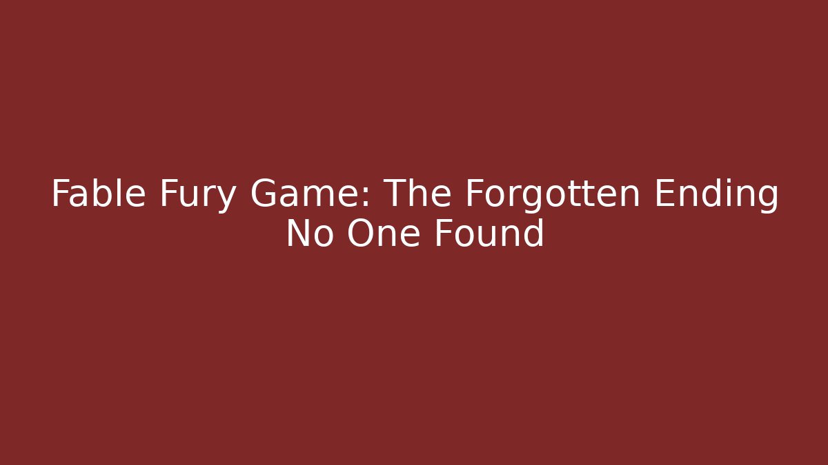 Fable Fury Game: The Forgotten Ending No One Found