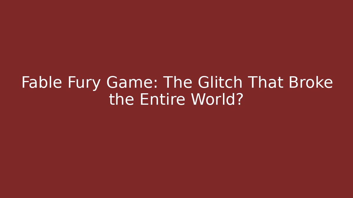 Fable Fury Game: The Glitch That Broke the Entire World?