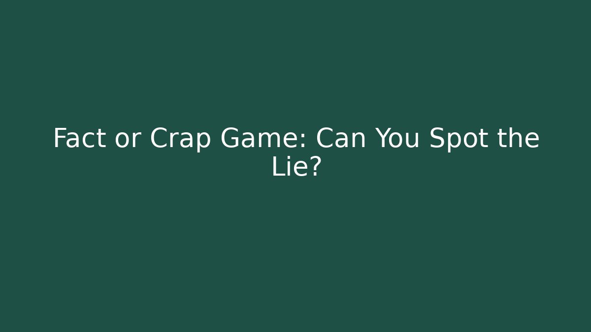 Fact or Crap Game: Can You Spot the Lie?