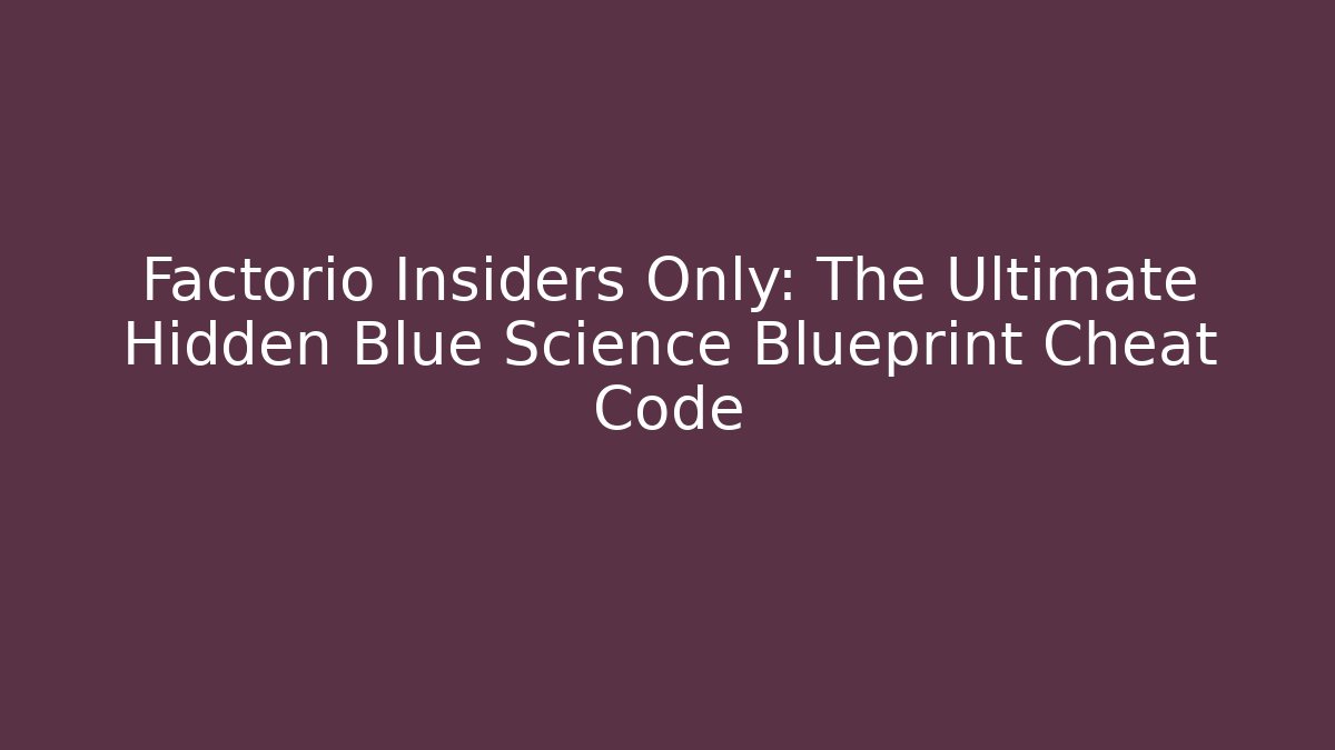 Factorio Insiders Only: The Ultimate Hidden Blue Science Blueprint Cheat Code