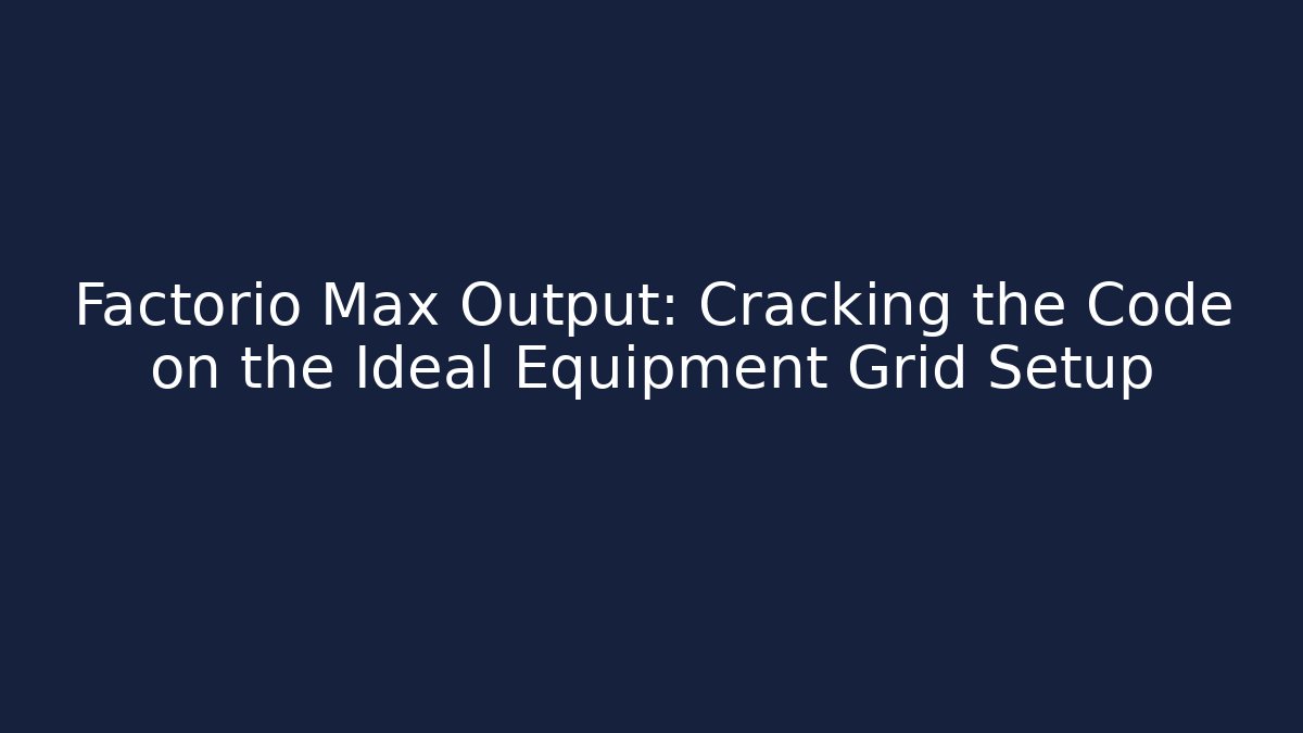 Factorio Max Output: Cracking the Code on the Ideal Equipment Grid Setup