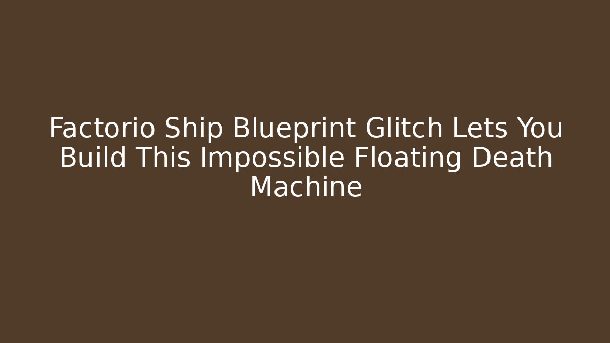 Factorio Ship Blueprint Glitch Lets You Build This Impossible Floating Death Machine