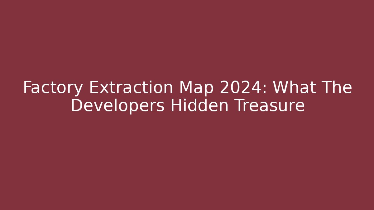 Factory Extraction Map 2024: What The Developers Hidden Treasure