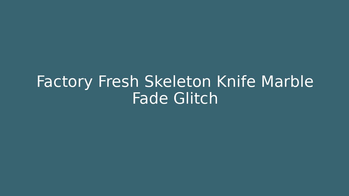 Factory Fresh Skeleton Knife Marble Fade Glitch