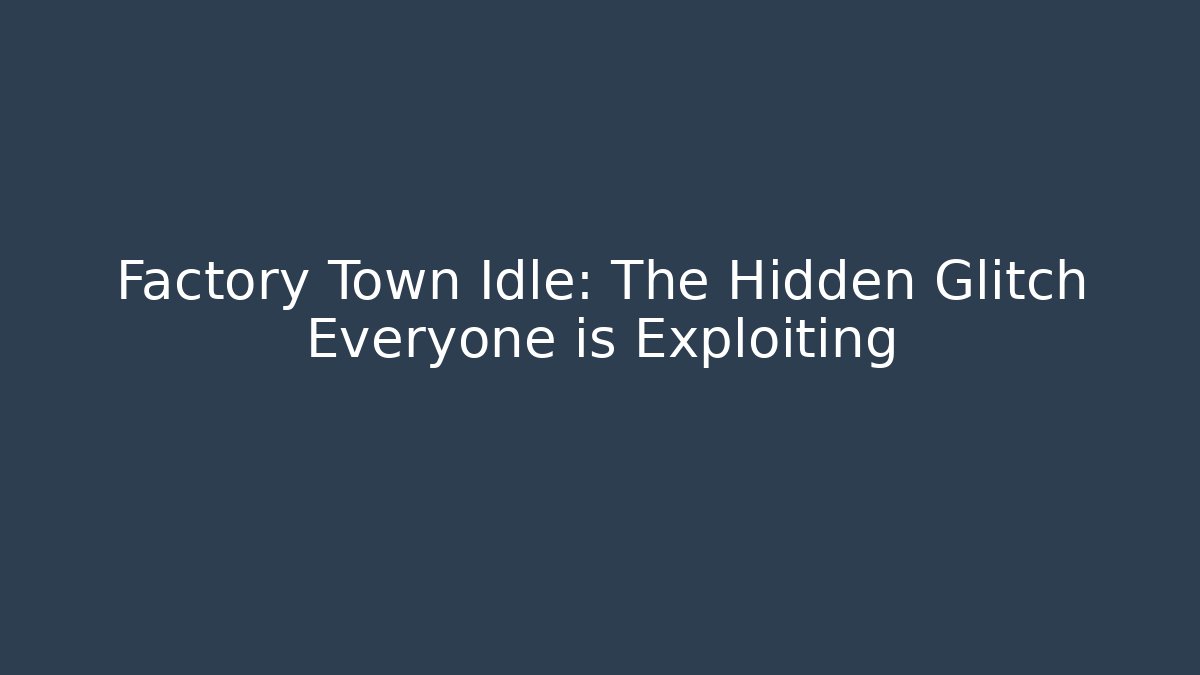 Factory Town Idle: The Hidden Glitch Everyone is Exploiting