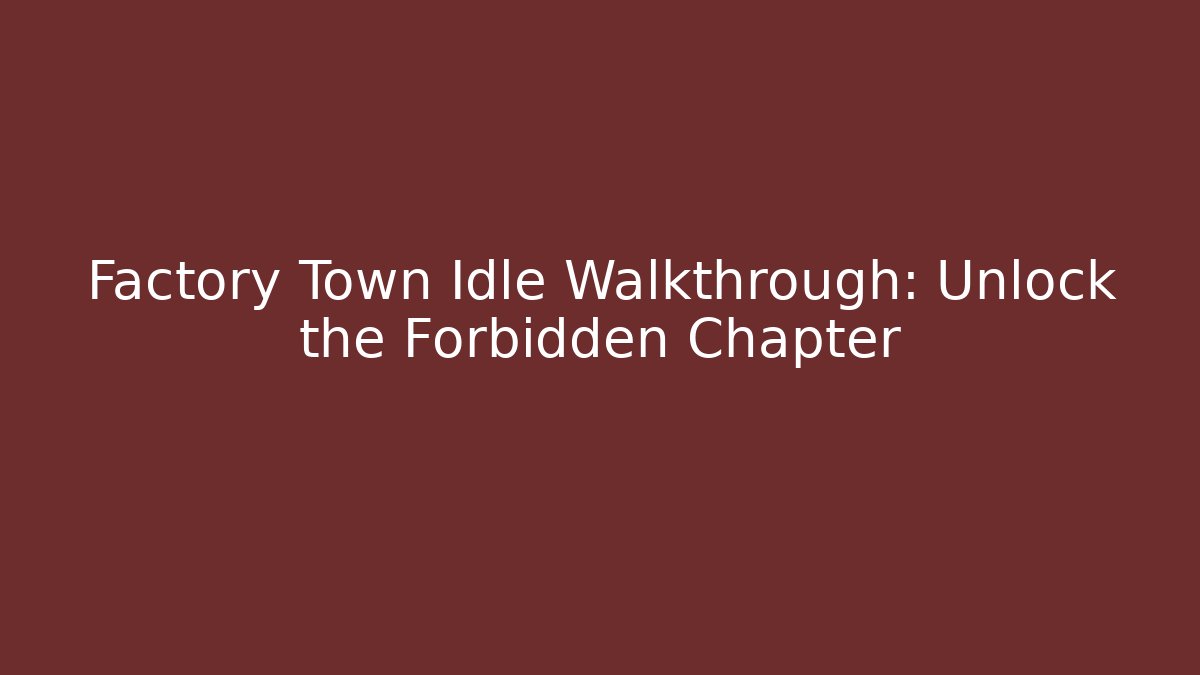 Factory Town Idle Walkthrough: Unlock the Forbidden Chapter