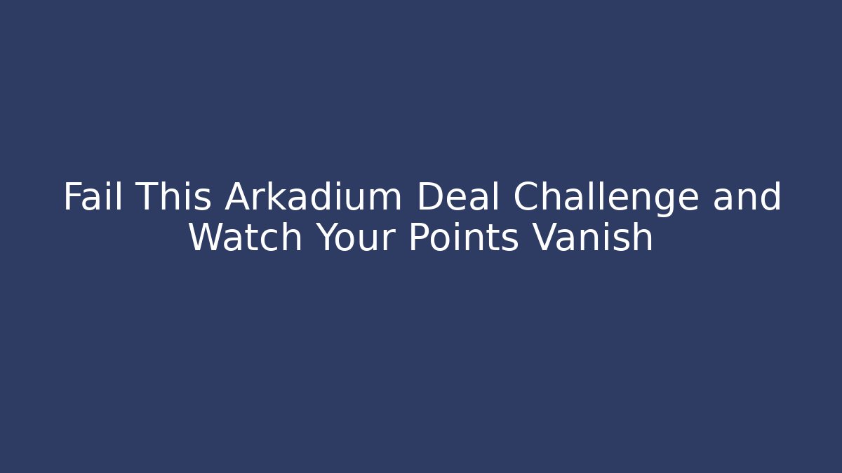 Fail This Arkadium Deal Challenge and Watch Your Points Vanish