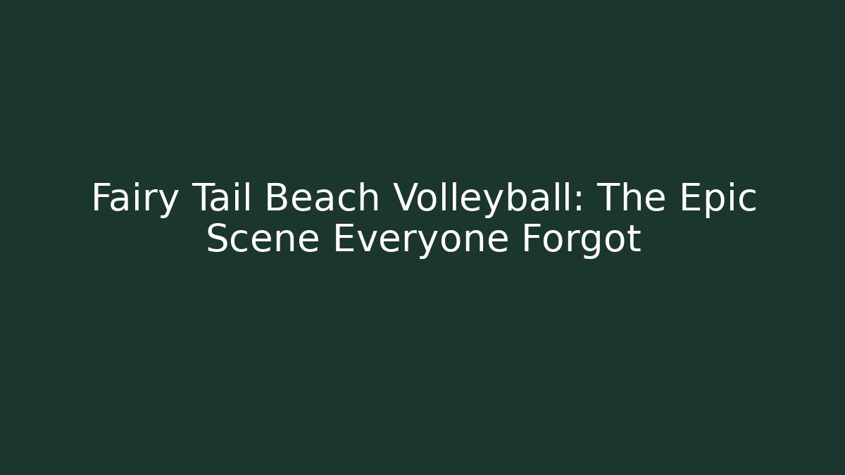 Fairy Tail Beach Volleyball: The Epic Scene Everyone Forgot