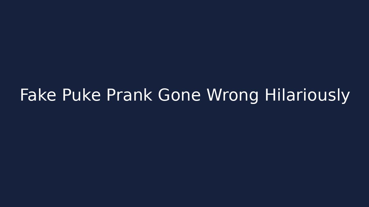 Fake Puke Prank Gone Wrong Hilariously