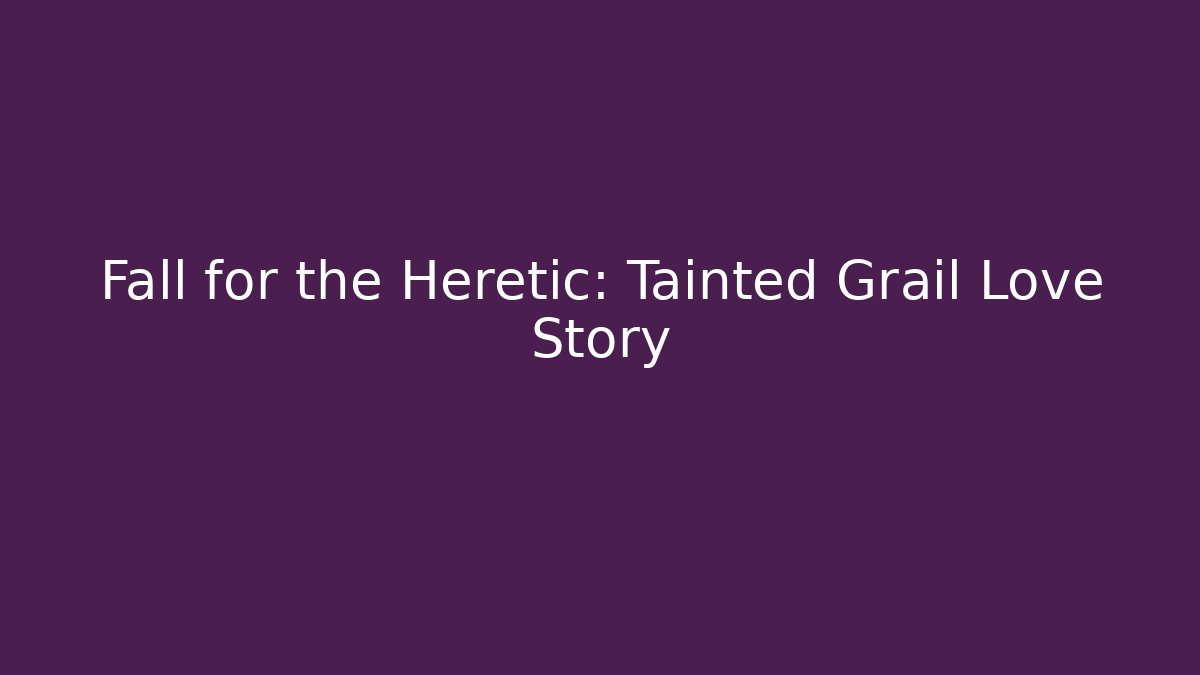 Fall for the Heretic: Tainted Grail Love Story