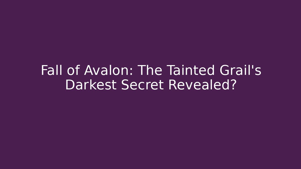 Fall of Avalon: The Tainted Grail's Darkest Secret Revealed?