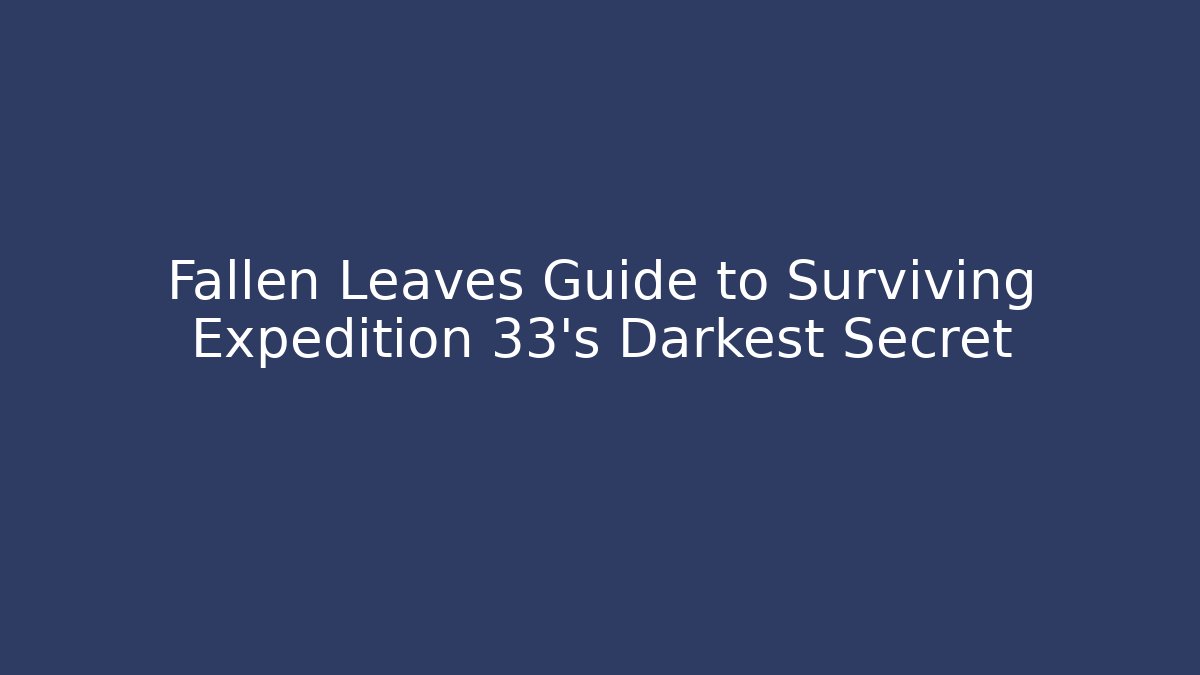 Fallen Leaves Guide to Surviving Expedition 33's Darkest Secret