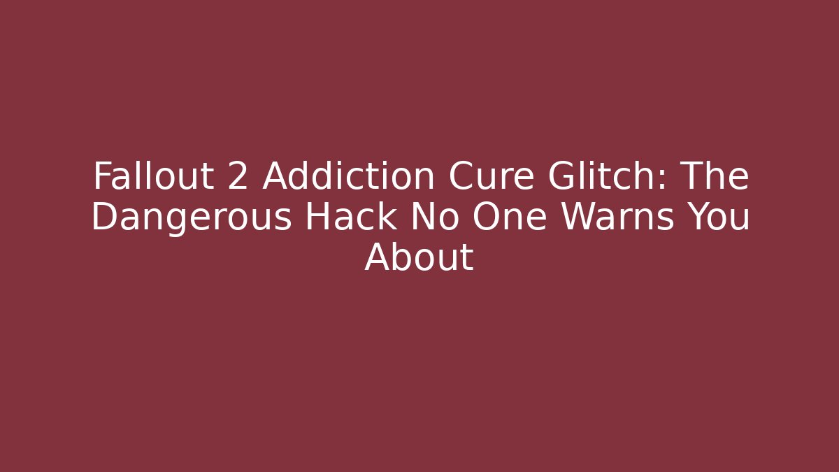 Fallout 2 Addiction Cure Glitch: The Dangerous Hack No One Warns You About