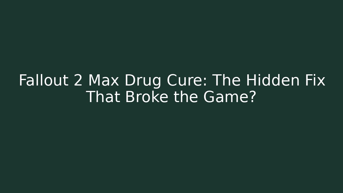 Fallout 2 Max Drug Cure: The Hidden Fix That Broke the Game?