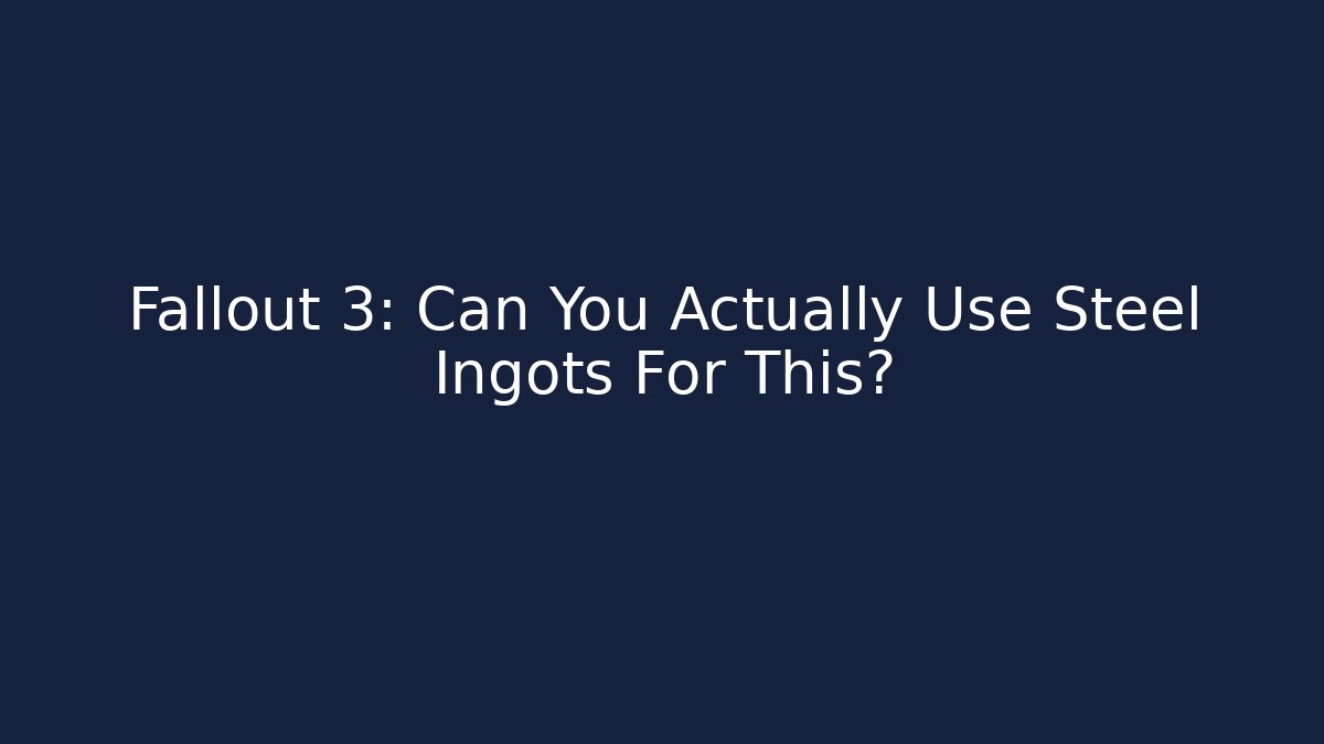 Fallout 3: Can You Actually Use Steel Ingots For This?