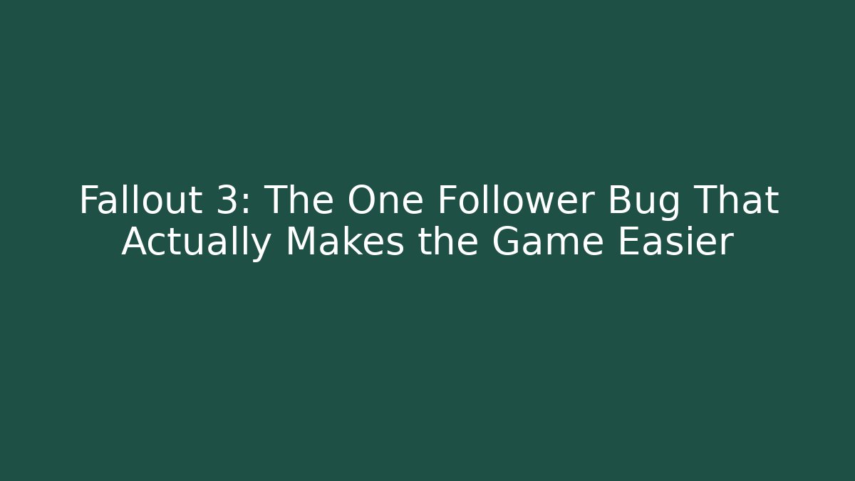 Fallout 3: The One Follower Bug That Actually Makes the Game Easier