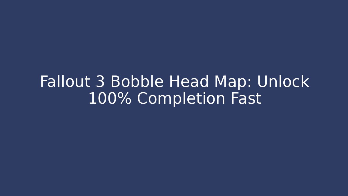 Fallout 3 Bobble Head Map: Unlock 100% Completion Fast