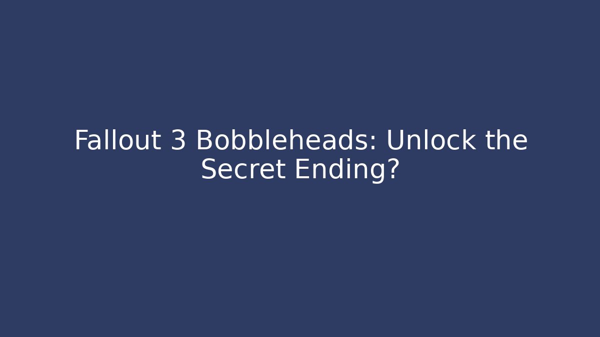 Fallout 3 Bobbleheads: Unlock the Secret Ending?