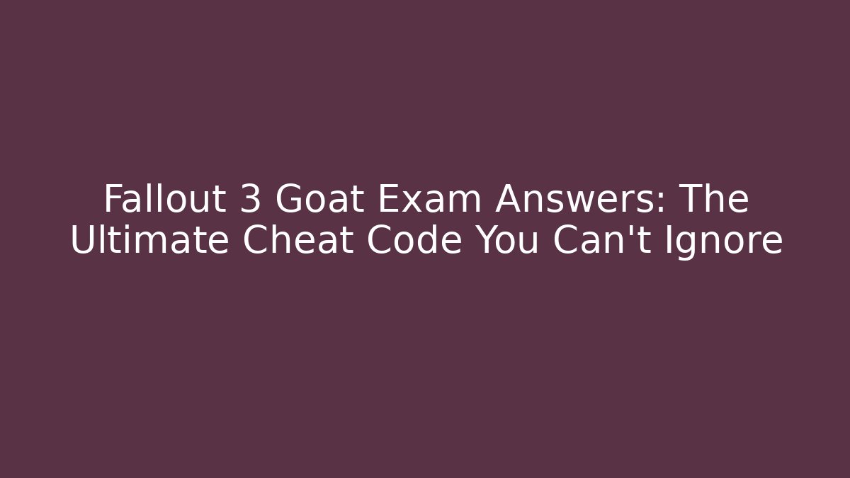 Fallout 3 Goat Exam Answers: The Ultimate Cheat Code You Can’t Ignore - Felix Cat Insurance