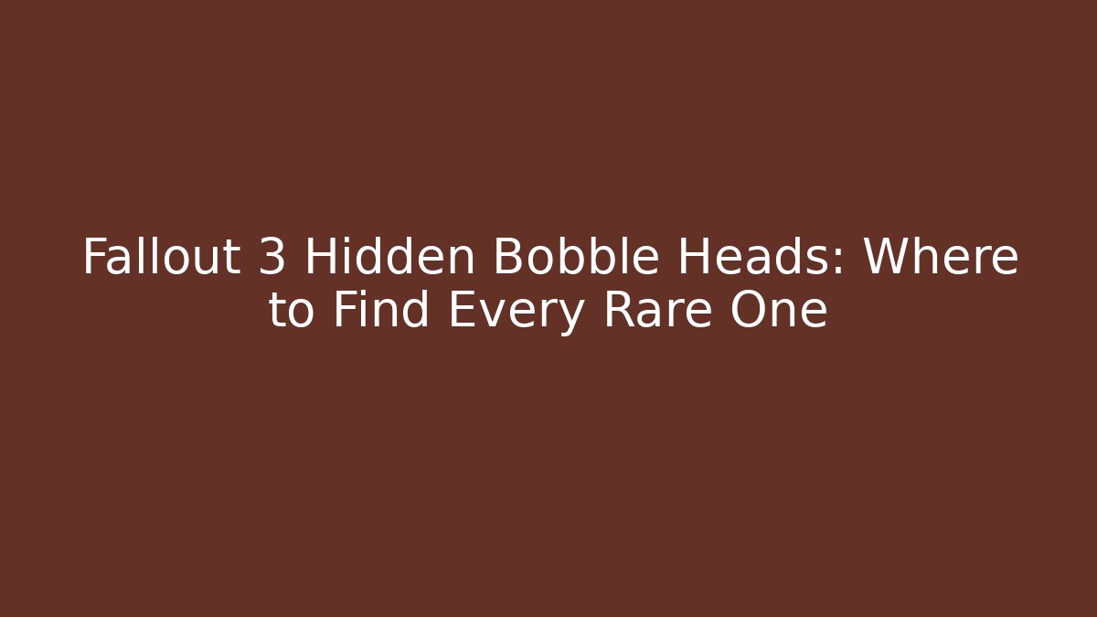 Fallout 3 Hidden Bobble Heads: Where to Find Every Rare One - Felix Cat Insurance