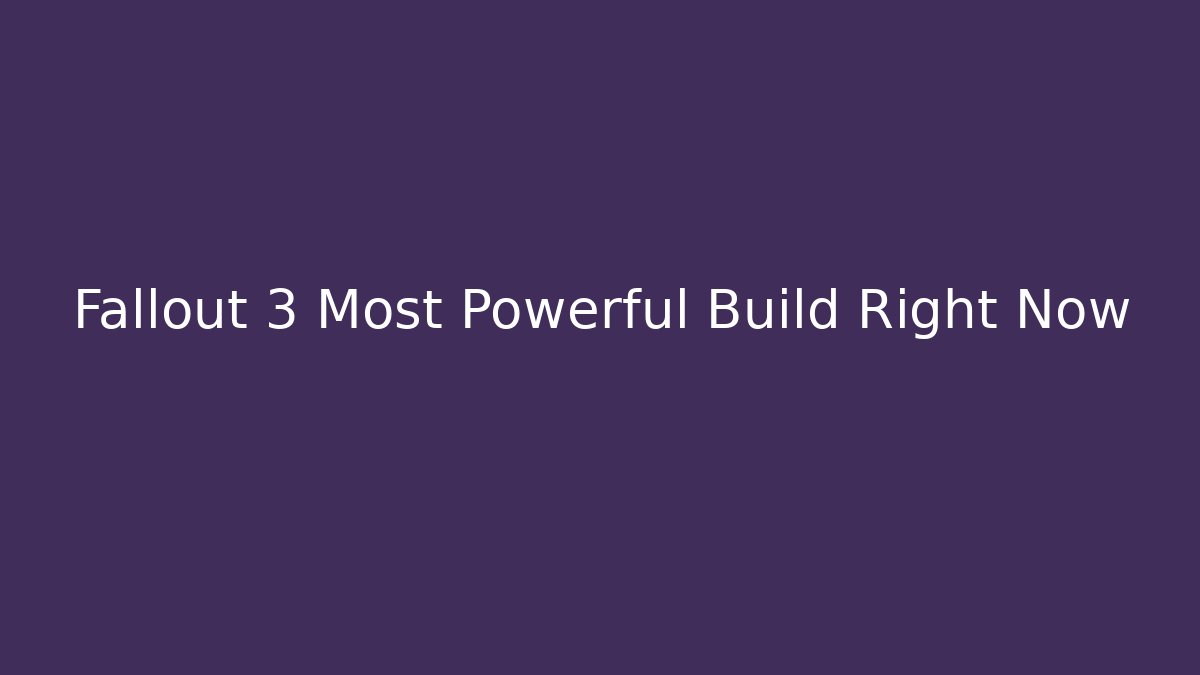 Fallout 3 Most Powerful Build Right Now