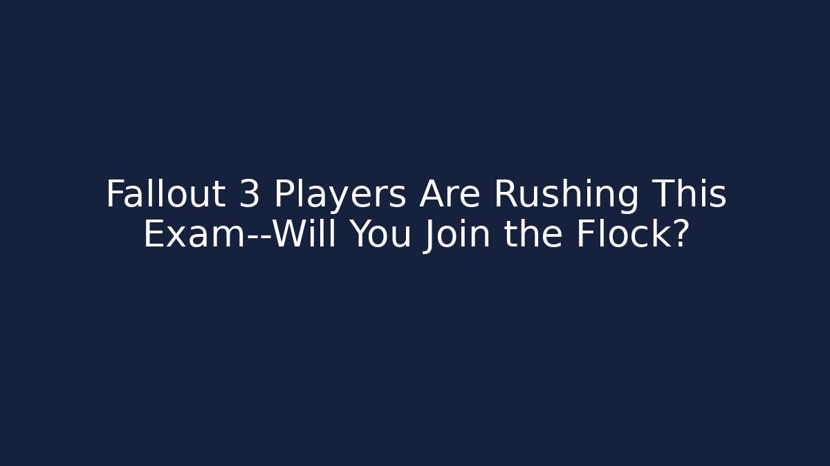 Fallout 3 Players Are Rushing This Exam—Will You Join the Flock?