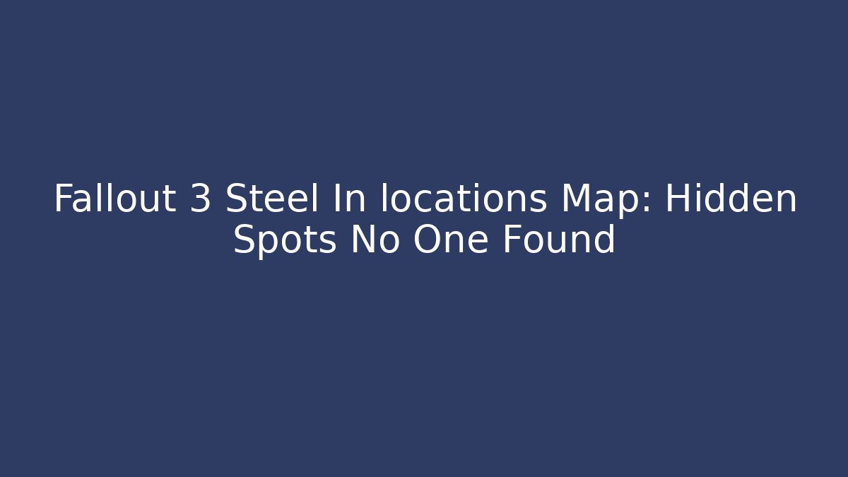 Fallout 3 Steel In locations Map: Hidden Spots No One Found