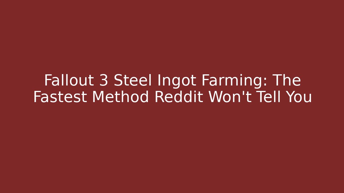 Fallout 3 Steel Ingot Farming: The Fastest Method Reddit Won't Tell You