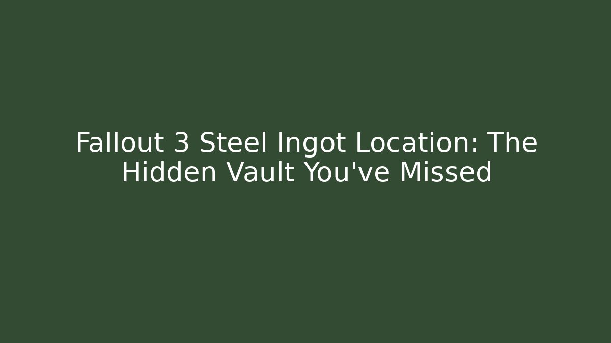 Fallout 3 Steel Ingot Location: The Hidden Vault You've Missed