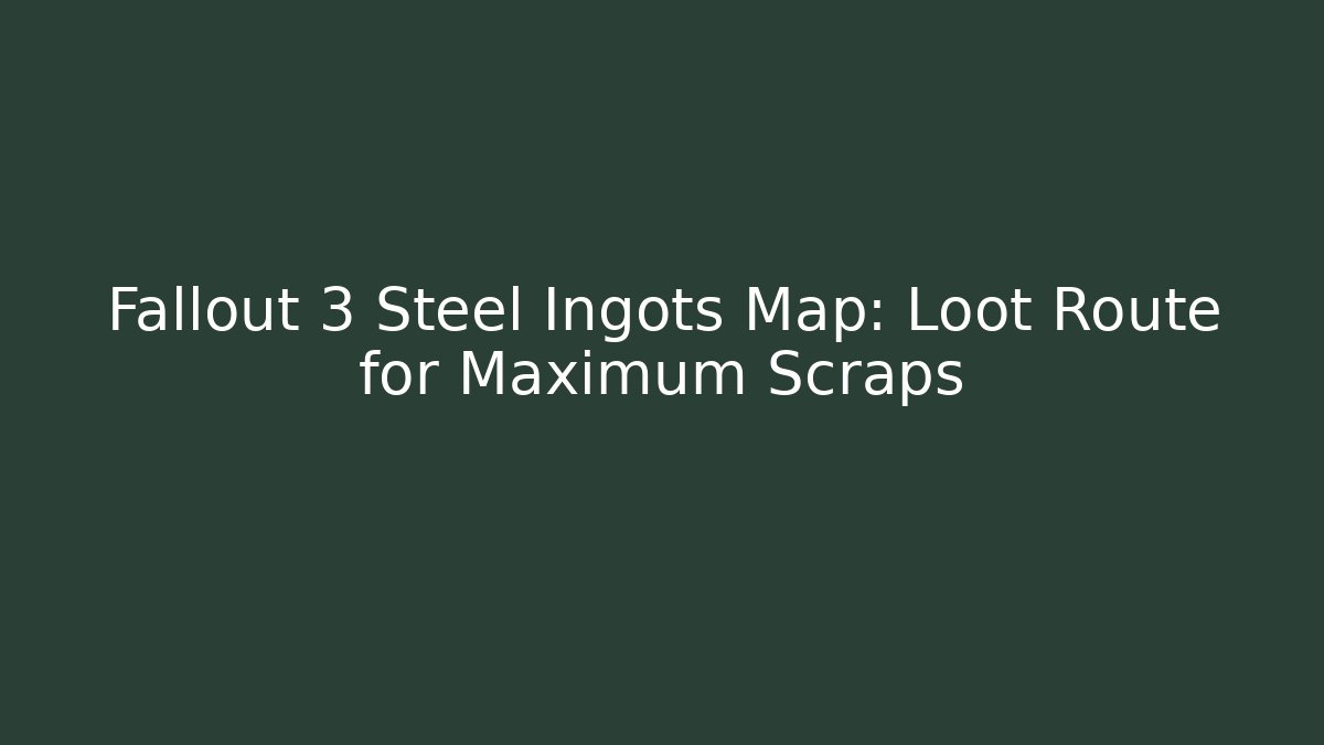 Fallout 3 Steel Ingots Map: Loot Route for Maximum Scraps