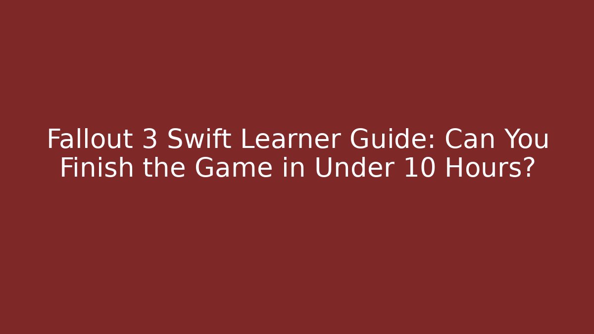 Fallout 3 Swift Learner Guide: Can You Finish the Game in Under 10 Hours?