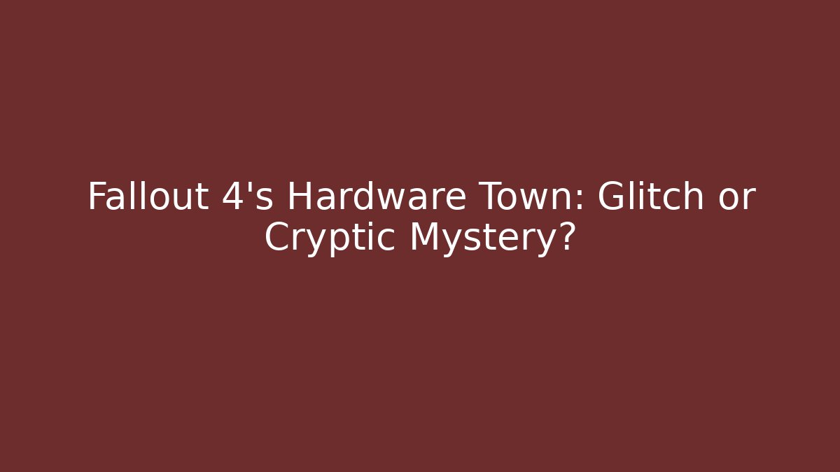 Fallout 4's Hardware Town: Glitch or Cryptic Mystery?
