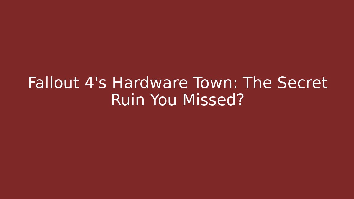 Fallout 4's Hardware Town: The Secret Ruin You Missed?
