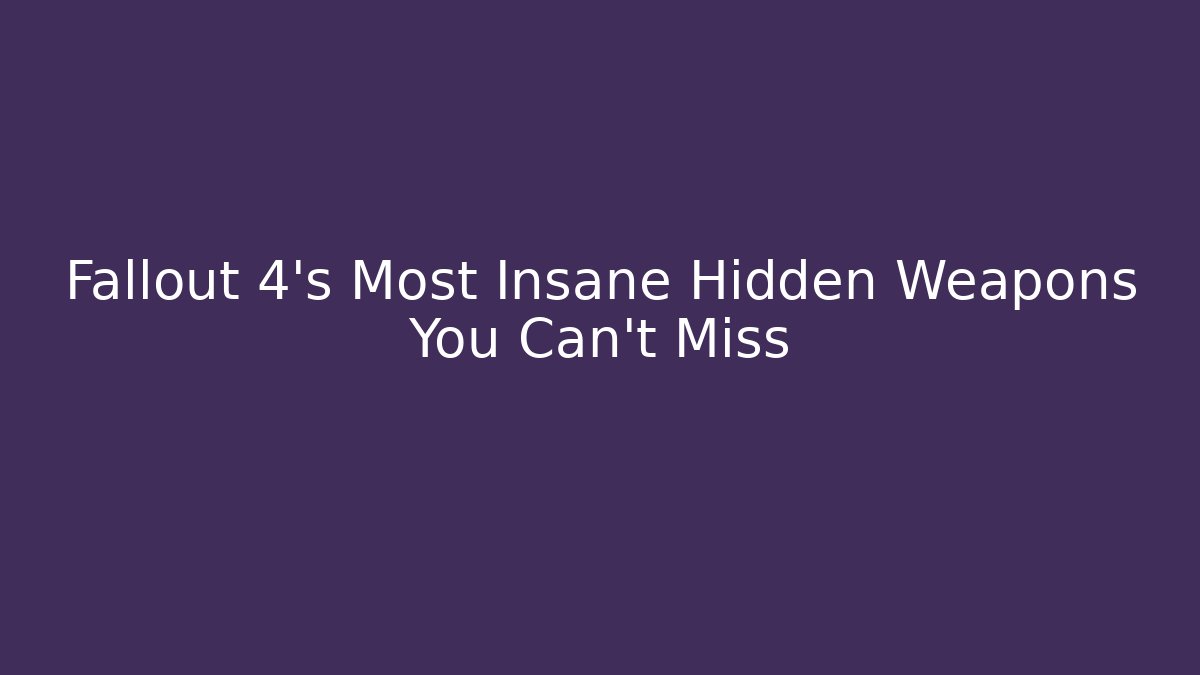 Fallout 4's Most Insane Hidden Weapons You Can't Miss