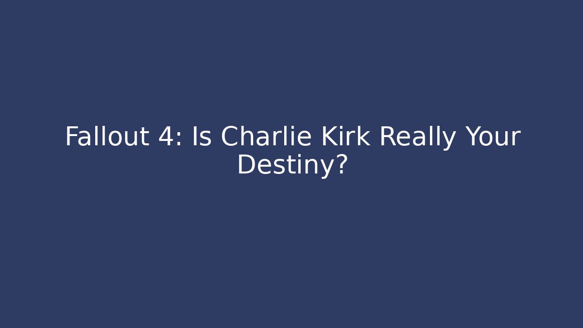 Fallout 4: Is Charlie Kirk Really Your Destiny?