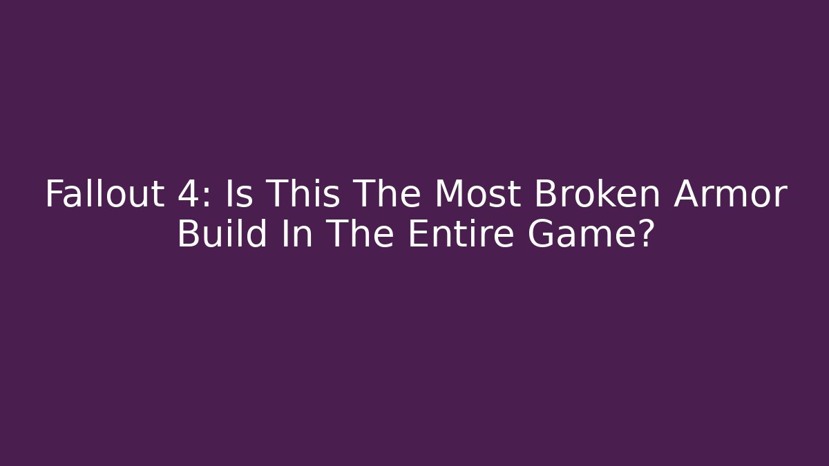 Fallout 4: Is This The Most Broken Armor Build In The Entire Game?