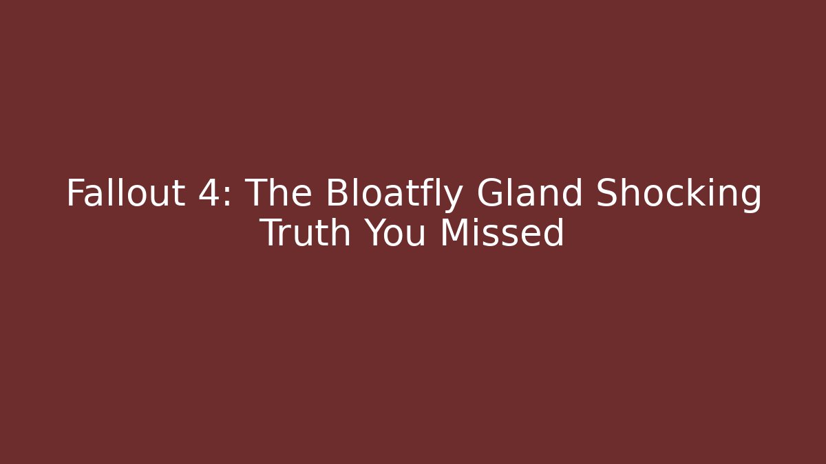 Fallout 4: The Bloatfly Gland Shocking Truth You Missed