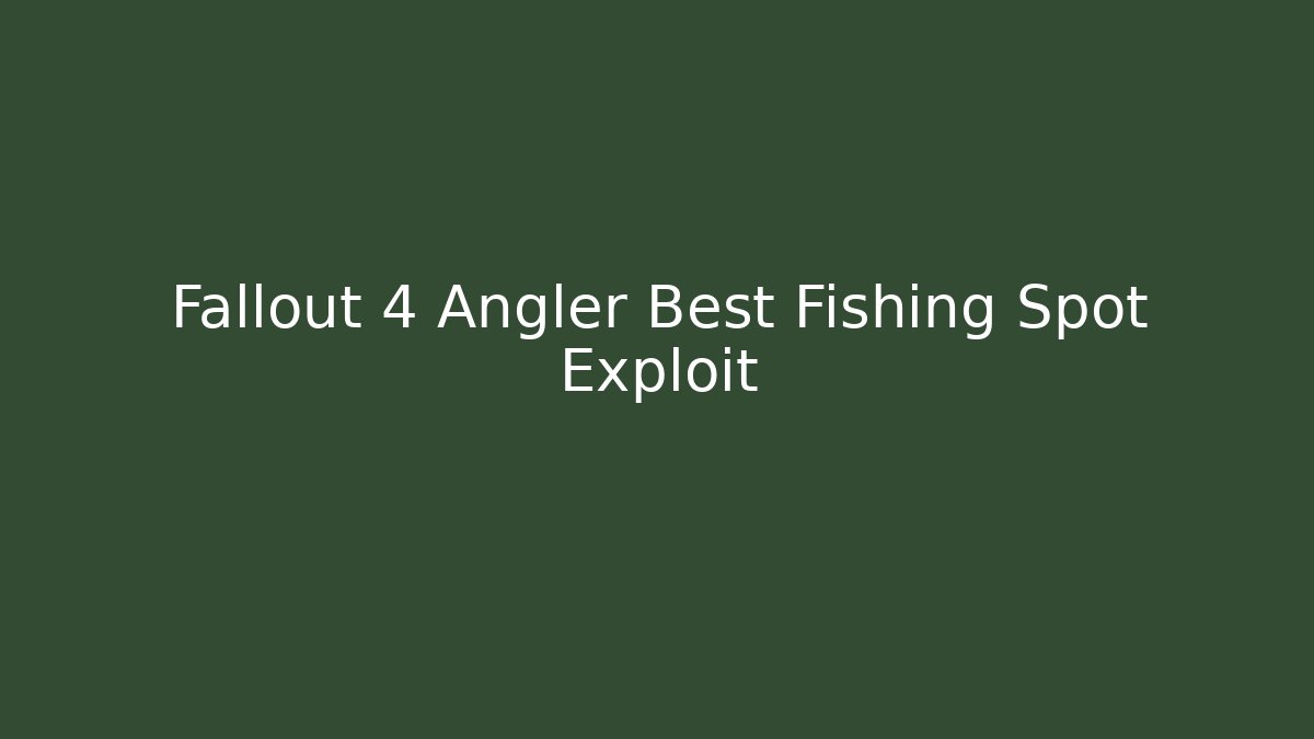 Fallout 4 Angler Best Fishing Spot Exploit