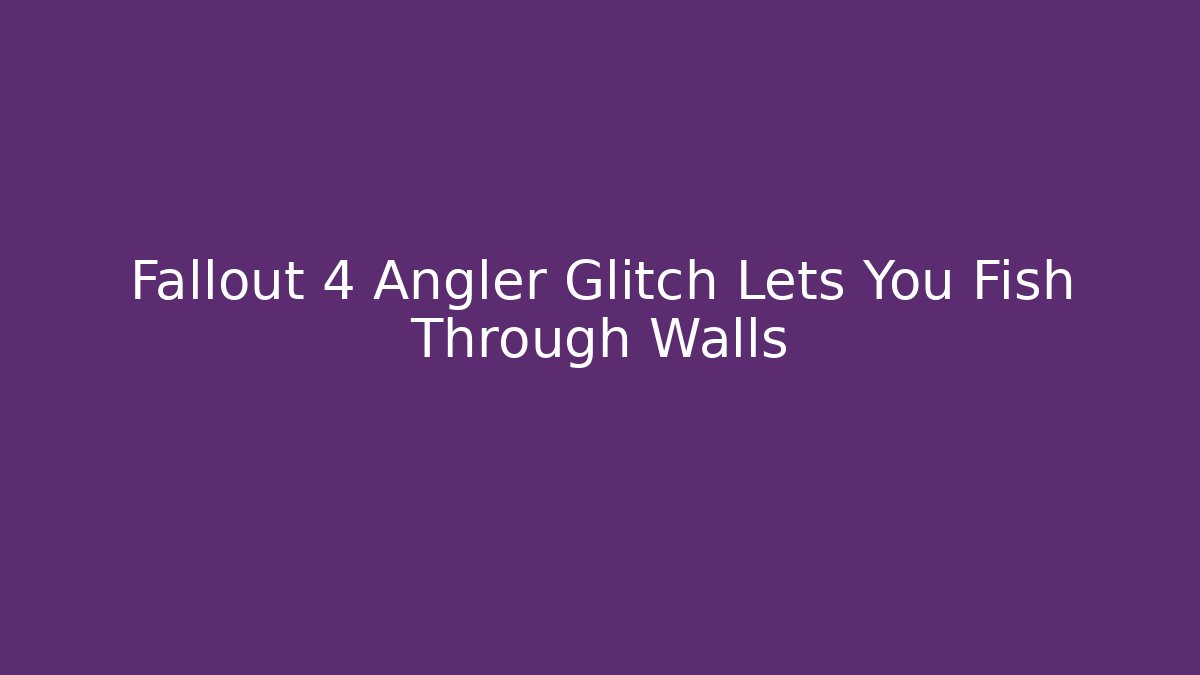 Fallout 4 Angler Glitch Lets You Fish Through Walls
