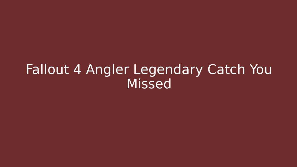 Fallout 4 Angler Legendary Catch You Missed