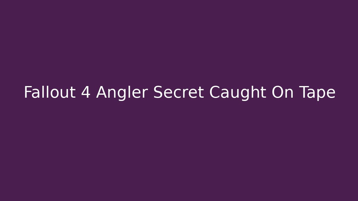 Fallout 4 Angler Secret Caught On Tape